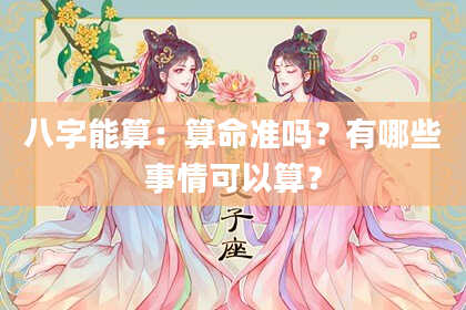 八字能算：算命准吗？有哪些事情可以算？