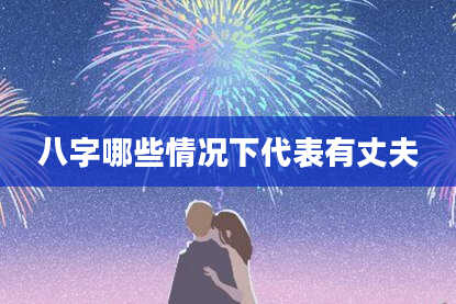 八字哪些情况下代表有丈夫