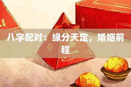 八字配对：缘分天定，婚姻前程