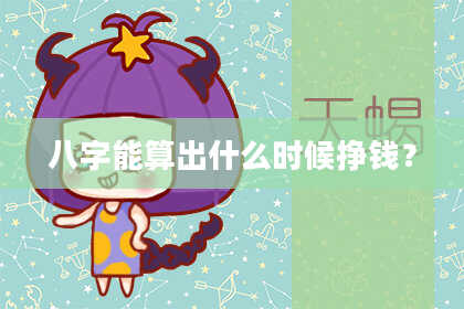 八字能算出什么时候挣钱？
