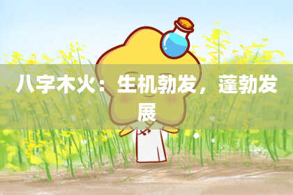 八字木火：生机勃发，蓬勃发展