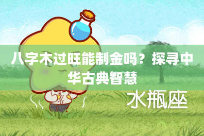 八字木过旺能制金吗？探寻中华古典智慧