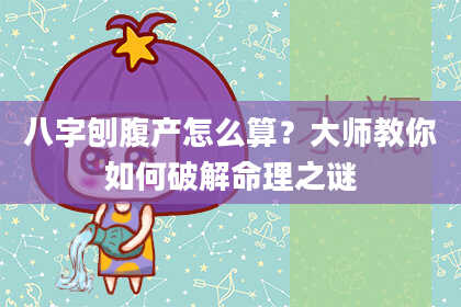 八字刨腹产怎么算？大师教你如何破解命理之谜