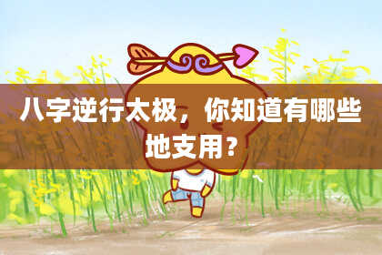 八字逆行太极，你知道有哪些地支用？