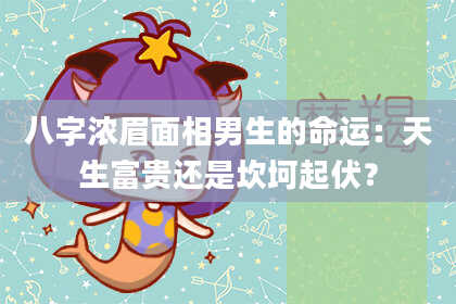 八字浓眉面相男生的命运:天生富贵还是坎坷起伏?