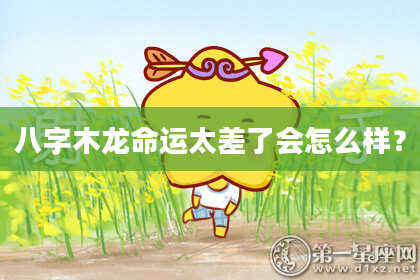 八字木龙命运太差了会怎么样？