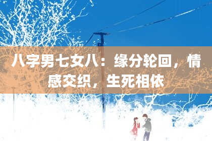 八字男七女八：缘分轮回，情感交织，生死相依