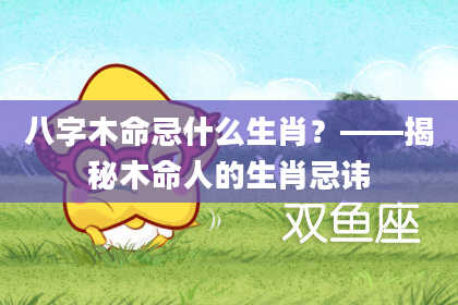 八字木命忌什么生肖？——揭秘木命人的生肖忌讳