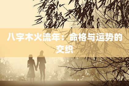 八字木火流年：命格与运势的交织