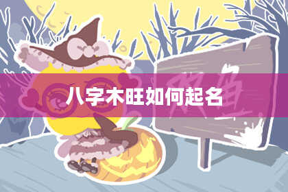 八字木旺如何起名