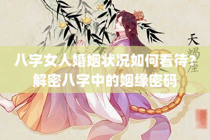 八字女人婚姻状况如何看待？解密八字中的姻缘密码