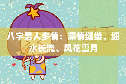 八字男人多情：深情缱绻、细水长流、风花雪月