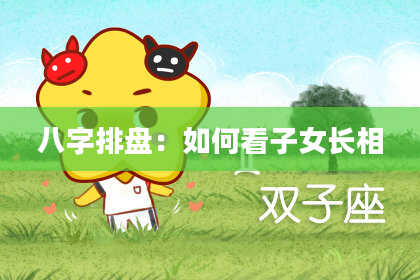 八字排盘：如何看子女长相