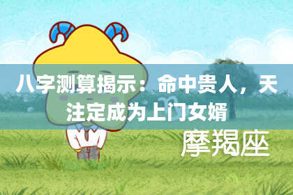 八字测算揭示：命中贵人，天注定成为上门女婿