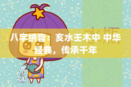 八字纳音：亥水壬木中 中华经典，传承千年