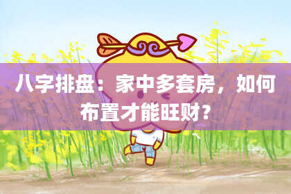 八字排盘:家中多套房,如何布置才能旺财?