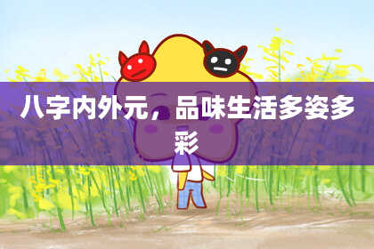 八字内外元,品味生活多姿多彩