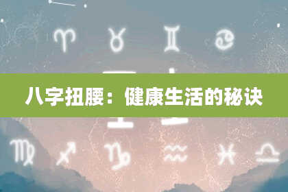八字扭腰:健康生活的秘诀