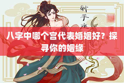 八字中哪个宫代表婚姻好？探寻你的姻缘