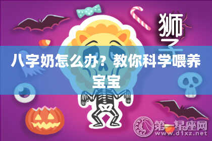 八字奶怎么办？教你科学喂养宝宝
