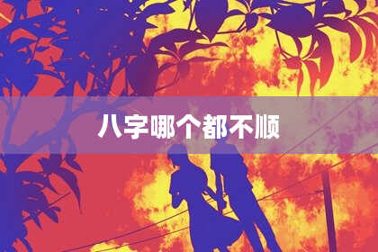 八字哪个都不顺