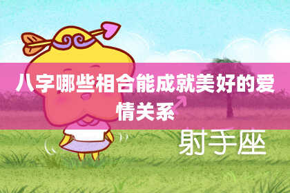八字哪些相合能成就美好的爱情关系
