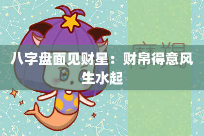 八字盘面见财星：财帛得意风生水起