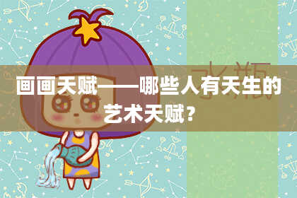 画画天赋——哪些人有天生的艺术天赋？