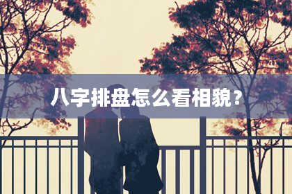 八字排盘怎么看相貌？