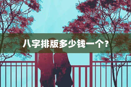 八字排版多少钱一个？
