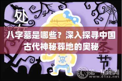 八字墓是哪些？深入探寻中国古代神秘葬地的奥秘