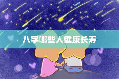 八字哪些人健康长寿