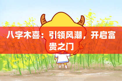 八字木喜：引领风潮，开启富贵之门