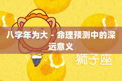 八字年为大 - 命理预测中的深远意义