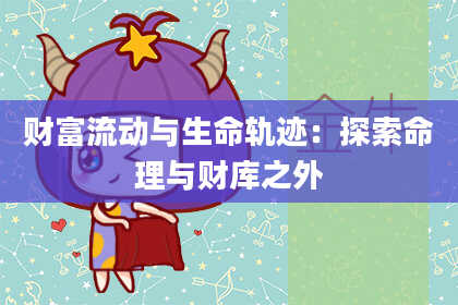 财富流动与生命轨迹：探索命理与财库之外