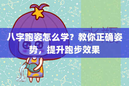 八字跑姿怎么学？教你正确姿势，提升跑步效果