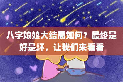 八字娘娘大结局如何？最终是好是坏，让我们来看看