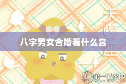 八字男女合婚看什么宫
