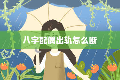 八字配偶出轨怎么断