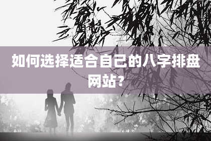 如何选择适合自己的八字排盘网站?
