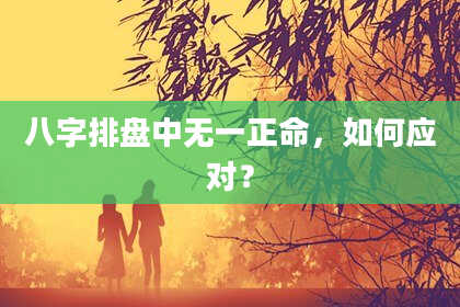 八字排盘中无一正命，如何应对？