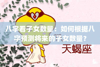 八字看子女数量：如何根据八字预测将来的子女数量？