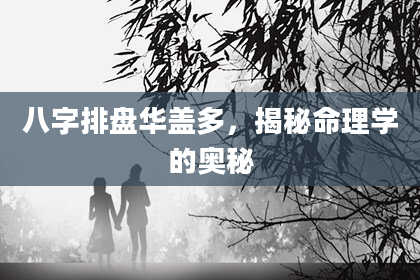 八字排盘华盖多，揭秘命理学的奥秘