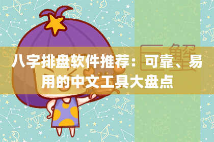 八字排盘软件推荐：可靠、易用的中文工具大盘点