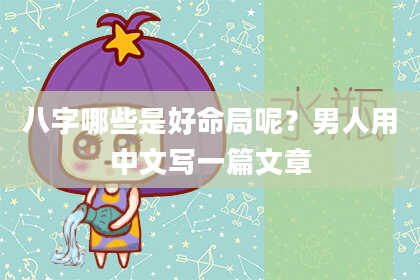 八字哪些是好命局呢？男人用中文写一篇文章