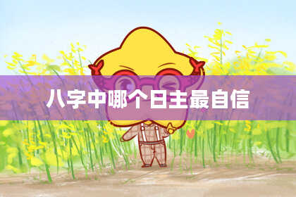 八字中哪个日主最自信