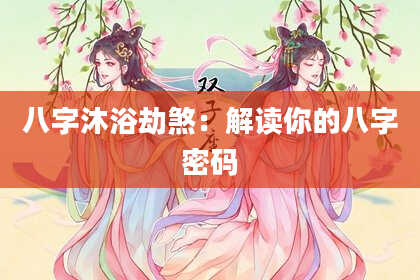 八字沐浴劫煞：解读你的八字密码