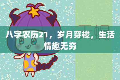 八字农历21，岁月穿梭，生活情趣无穷
