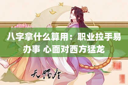 八字拿什么算用：职业拉手易办事 心面对西方猛龙