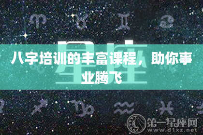 八字培训的丰富课程，助你事业腾飞
